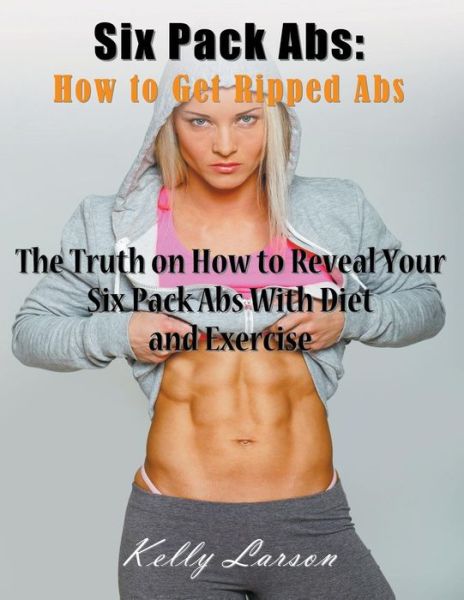 Cover for Kelly Larson · Six Pack Abs: How to Get Ripped Abs (Large Print): The Truth on How to Reveal Your Six Pack Abs with Diet and Exercise (Pocketbok) [Large type / large print edition] (2014)