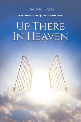 Up There in Heaven - Jose Jesus Lopez - Livros - Christian Faith Publishing, Inc. - 9781639034185 - 21 de março de 2022