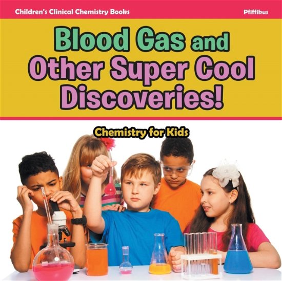 Cover for Pfiffikus · Blood Gas and Other Super Cool Discoveries! Chemistry for Kids - Children's Clinical Chemistry Books (Pocketbok) (2016)