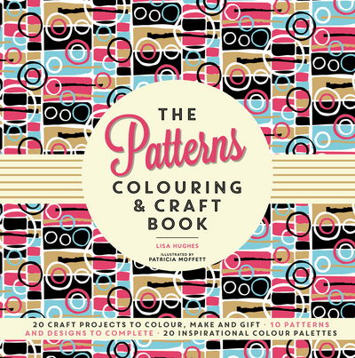 Cover for Lisa Hughes · The Patterns Colouring &amp; Craft Book: Craft projects to colour, make and gift (Paperback Book) (2016)