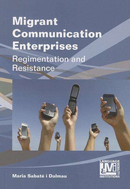 Cover for Maria Sabate-Dalmau · Migrant Communication Enterprises: Regimentation and Resistance - Language, Mobility and Institutions (Hardcover Book) (2014)