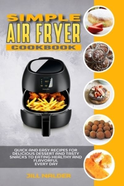 Cover for Jill Nalder · Simple Air Fryer Cookbook: Quick and Easy Recipes for Delicious Dessert and Tasty Snacks to Eating Healthy and Flavorful Every day (Paperback Book) (2021)