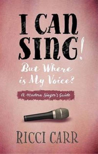 Cover for Ricci Carr · I Can Sing! But Where is My Voice?: a modern singer's guide (Paperback Book) (2016)