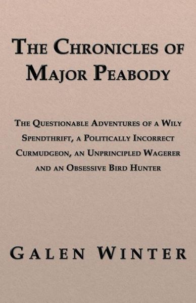 Cover for Galen Winter · The Chronicles of Major Peabody: the Questionable Adventures of a Wily Spendthrift, a Politically Incorrect Curmudgeon, an Unprincipled Wagerer and an Obsessive Bird Hunter (Paperback Book) (2009)