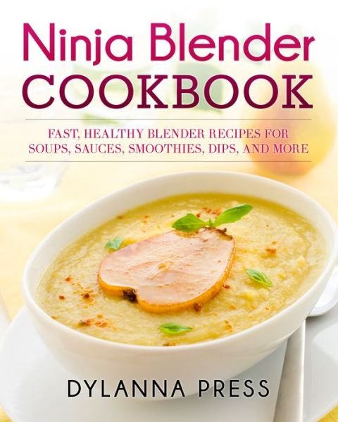 Cover for Press Dylanna · Ninja Blender Cookbook: Fast Healthy Blender Recipes for Soups, Sauces, Smoothies, Dips, and More (Paperback Book) (2015)