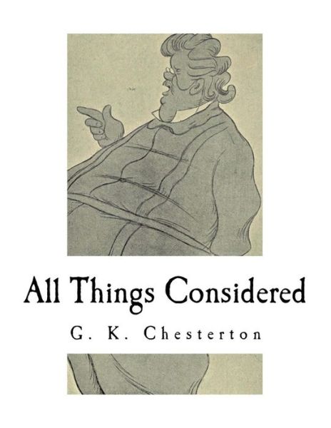 All Things Considered - G K Chesterton - Books - Createspace Independent Publishing Platf - 9781981229185 - November 28, 2017