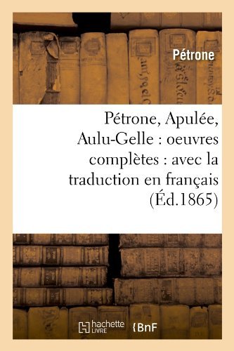Petrone, Apulee, Aulu-Gelle: Oeuvres Completes: Avec La Traduction En Francais (Ed.1865) - Litterature - Petrone - Books - Hachette Livre - BNF - 9782012599185 - June 1, 2012