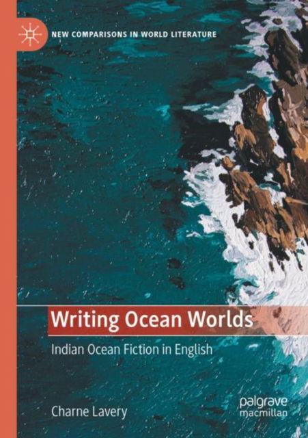 Cover for Charne Lavery · Writing Ocean Worlds: Indian Ocean Fiction in English - New Comparisons in World Literature (Paperback Book) [1st ed. 2021 edition] (2023)
