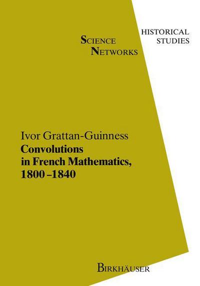 Convolutions in French Mathematics, 1800-1840: From the Calculus and Mechanics to Mathematical Analysis and Mathematical Physics - Science Networks. Historical Studies - I. Grattan-Guinness - Books - Springer Basel - 9783034899185 - January 19, 2013