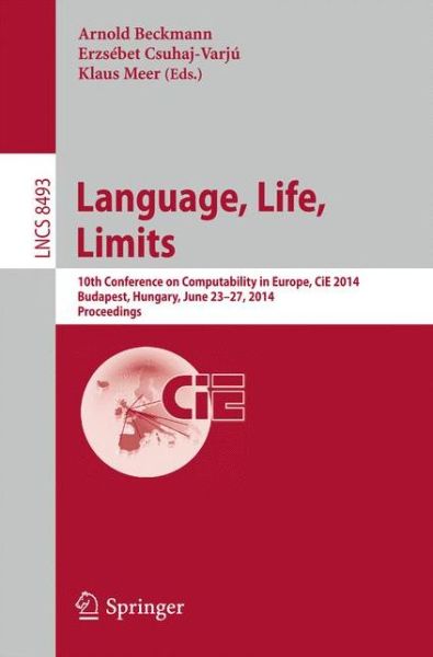 Cover for Arnold Beckmann · Language, Life, Limits: 10th Conference on Computability in Europe, Cie 2014, Budapest, Hungary, June 23-27, 2014, Proceedings - Lecture Notes in Computer Science / Theoretical Computer Science and General Issues (Paperback Book) (2014)