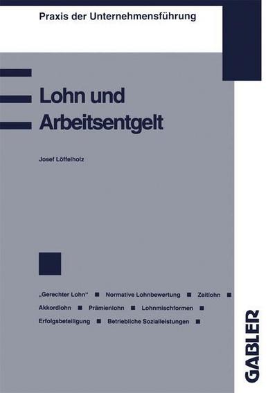 Cover for Josef Loeffelholz · Lohn Und Arbeitsentgelt: Begriff Und Bestimmung Des Lohnes Der &quot;gerechte Lohn&quot; Zeitlohn Akkordlohn Oder Stucklohn Pramienentlohnung Erfolgsbeteiligung Der Arbeitnehmer Betriebliche Sozialleistungen - Praxis Der Unternehmensfuhrung (Paperback Book) [1993 edition] (1993)