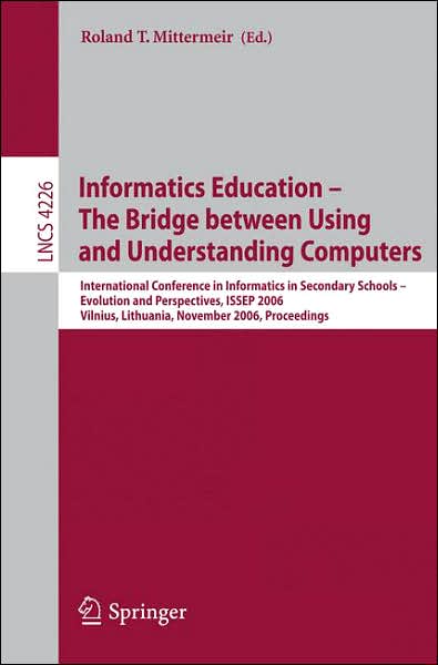 Cover for Roland Mittermeir · Informatics Education - the Bridge Between Using and Understanding Computers: International Conference on Informatics in Secondary Schools - Evolution and Perspectives, Issep 2006, Vilnius, Lithuania, November 7-11, 2006, Proceedings - Lecture Notes in Co (Paperback Book) (2006)