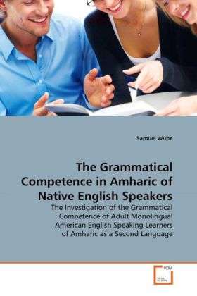 Cover for Samuel Wube · The Grammatical Competence in Amharic of Native English Speakers: the Investigation of the Grammatical Competence of Adult Monolingual American ... Learners of Amharic As a Second Language (Paperback Bog) (2011)