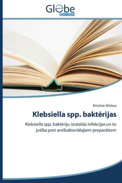 Cover for Kristine Mickus · Klebsiella Spp. Bakterijas: Klebsiella Spp. Bakteriju Izraisitas Infekcijas Un to Jutiba Pret Antibakterialajiem Preparatiem (Paperback Bog) [Latvian edition] (2014)