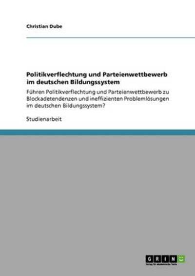 Cover for Christian Dube · Politikverflechtung und Parteienwettbewerb im deutschen Bildungssystem: Fuhren Politikverflechtung und Parteienwettbewerb zu Blockadetendenzen und ineffizienten Problemloesungen im deutschen Bildungssystem? (Paperback Book) (2011)