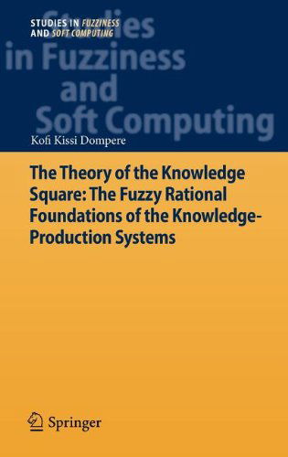 Cover for Kofi Kissi Dompere · The Theory of the Knowledge Square: The Fuzzy Rational Foundations of the Knowledge-Production Systems - Studies in Fuzziness and Soft Computing (Hardcover Book) [2013 edition] (2012)