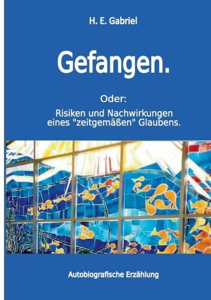 Cover for H E Gabriel · Gefangen: Oder: Risiken und Nachwirkungen eines zeitgemassen Glaubens (Pocketbok) (2019)