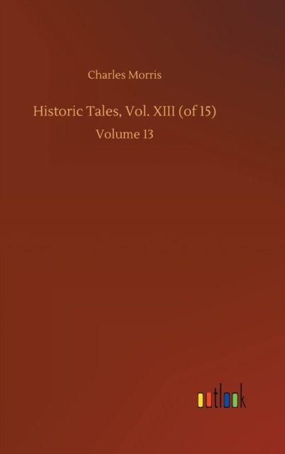 Cover for Charles Morris · Historic Tales, Vol. XIII (of 15): Volume 13 (Hardcover bog) (2020)