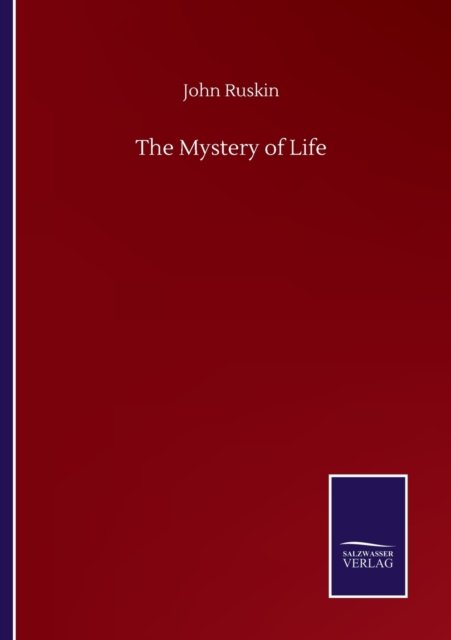 The Mystery of Life - John Ruskin - Książki - Salzwasser-Verlag Gmbh - 9783752508185 - 23 września 2020
