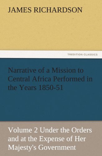 Narrative of a Mission to Central Africa Performed in the Years 1850-51, Volume 2 Under the Orders and at the Expense of Her Majesty's Government (Tredition Classics) - James Richardson - Książki - tredition - 9783842487185 - 1 grudnia 2011