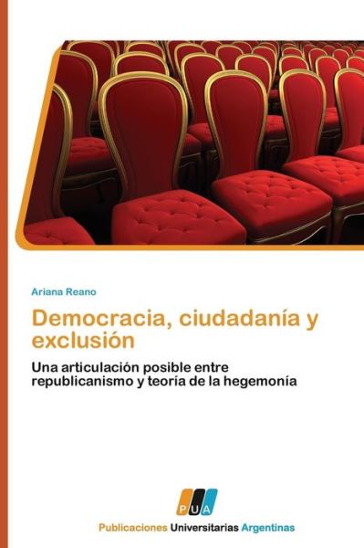 Democracia, Ciudadanía Y Exclusión: Una Articulación Posible Entre Republicanismo Y Teoría De La Hegemonía - Ariana Reano - Books - PUBLICACIONES UNIVERSITARIAS ARGENTINAS - 9783845460185 - July 21, 2011