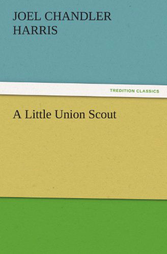 A Little Union Scout (Tredition Classics) - Joel Chandler Harris - Kirjat - tredition - 9783847239185 - keskiviikko 21. maaliskuuta 2012