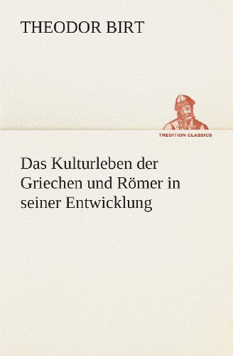 Das Kulturleben Der Griechen Und Römer in Seiner Entwicklung (Tredition Classics) (German Edition) - Theodor Birt - Books - tredition - 9783849529185 - March 7, 2013