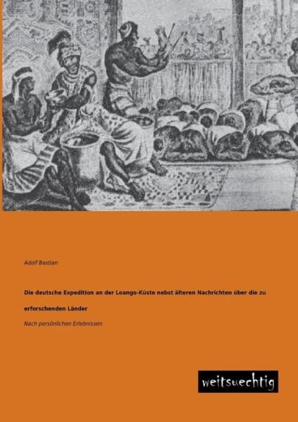 Cover for Adolf Bastian · Die Deutsche Expedition an Der Loango-kueste Nebst Aelteren Nachrichten Ueber Die Zu Erforschender Laender: Nach Persoenlichen Erlebnissen (Paperback Book) [German edition] (2013)