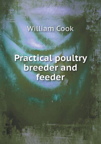 Practical Poultry Breeder and Feeder - William Cook - Książki - Book on Demand Ltd. - 9785518432185 - 16 lipca 2013