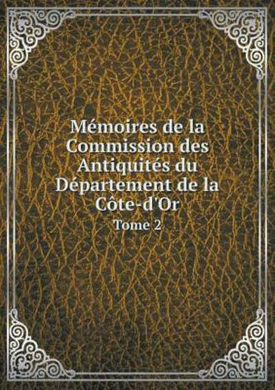 Cover for Académie Des Sciences · Mémoires De La Commission Des Antiquités Du Département De La Côte-d'or Tome 2 (Paperback Book) [French edition] (2014)