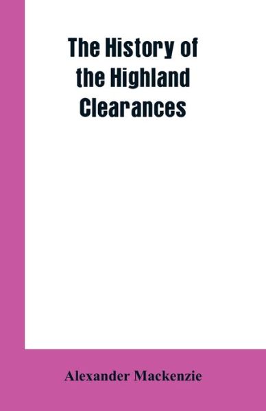 The History of the Highland Clearances - Alexander MacKenzie - Książki - Alpha Edition - 9789353602185 - 1 marca 2019