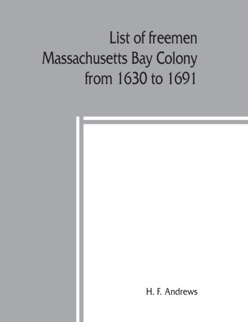 Cover for H F Andrews · List of freemen, Massachusetts Bay Colony from 1630 to 1691 (Pocketbok) (2019)