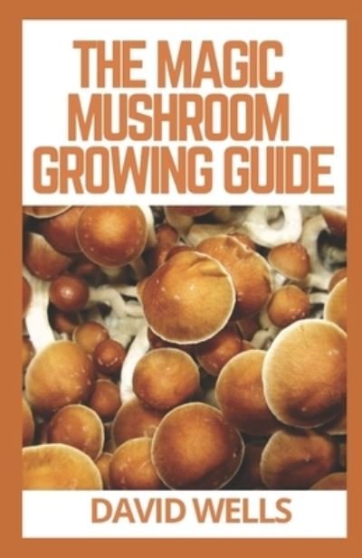 Cover for David Wells · The Magic Mushroom Growing Guide: The Updated Guide to Growing and Using Psilocybin Mushrooms (Pocketbok) (2021)