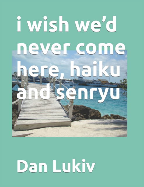 Cover for Dan Lukiv · I Wish We'd Never Come Here, Haiku and Senryu (Paperback Bog) (2021)