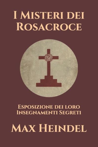 Cover for Max Heindel · I Misteri dei Rosacroce: Esposizione dei loro Insegnamenti Segreti (Pocketbok) (2021)