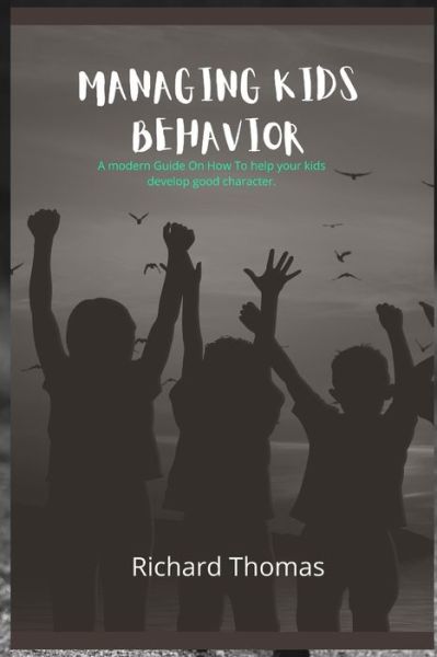 Cover for Richard Thomas · Managing Kids Behavior: A modern Guide On How To help your kids develop good character. (Paperback Book) (2022)