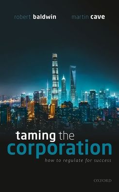 Cover for Baldwin, Robert (Professor of Law Emeritus and Director of the Executive Education Course on Regulation, Professor of Law Emeritus and Director of the Executive Education Course on Regulation, London School of Economics and Political Science) · Taming the Corporation: How to Regulate for Success (Hardcover Book) (2021)