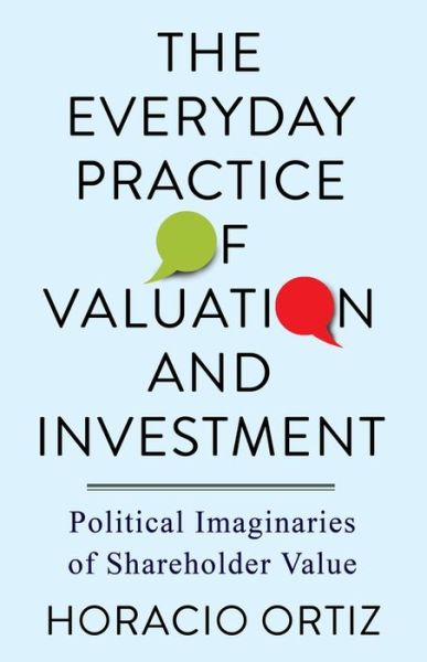 Cover for Horacio Ortiz · The Everyday Practice of Valuation and Investment: Political Imaginaries of Shareholder Value (Hardcover Book) (2021)