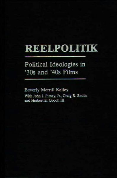 Reelpolitik: Political Ideologies in '30s and '40s Films - Kelley, Beverly Merrill, Ph.D. - Books - Bloomsbury Publishing Plc - 9780275960186 - November 24, 1998
