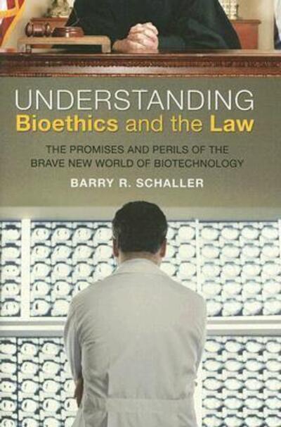 Understanding Bioethics and the Law: The Promises and Perils of the Brave New World of Biotechnology - Barry R. Schaller - Books - Bloomsbury Publishing Plc - 9780275999186 - November 1, 2007