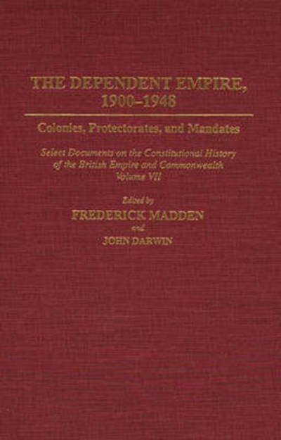 The Dependent Empire, 1900-1948: Colonies, Protectorates, and Mandates Select Documents on the Constitutional History of the British Empire and Commonwealth Volume VII - Documents in Imperial History - John Darwin - Kirjat - Bloomsbury Publishing Plc - 9780313273186 - perjantai 30. joulukuuta 1994