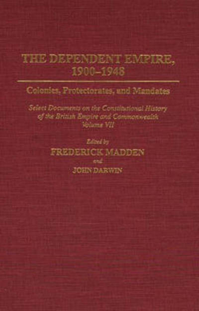 Cover for John Darwin · The Dependent Empire, 1900-1948: Colonies, Protectorates, and Mandates Select Documents on the Constitutional History of the British Empire and Commonwealth Volume VII - Documents in Imperial History (Hardcover bog) (1994)