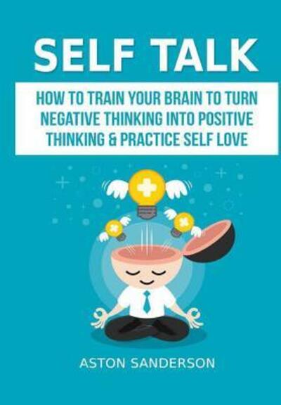 Cover for Aston Sanderson · Self Talk: How to Train Your Brain to Turn Negative Thinking into Positive Thinking &amp; Practice Self Love (Hardcover Book) (2019)