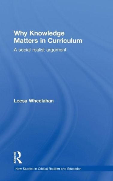 Cover for Wheelahan, Leesa (Griffith University, Brisbane, Australia) · Why Knowledge Matters in Curriculum: A Social Realist Argument - New Studies in Critical Realism and Education Routledge Critical Realism (Inbunden Bok) (2010)