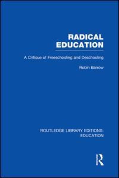 Cover for Barrow, Robin (Simon Fraser University, British Columbia, Canada) · Radical Education (RLE Edu K): A Critique of Freeschooling and Deschooling - Routledge Library Editions: Education (Paperback Book) (2014)