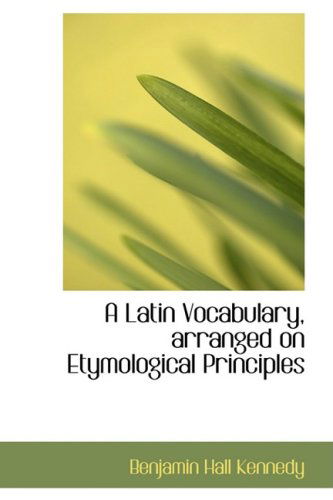 A Latin Vocabulary, Arranged on Etymological Principles - Benjamin Hall Kennedy - Books - BiblioLife - 9780554504186 - August 21, 2008