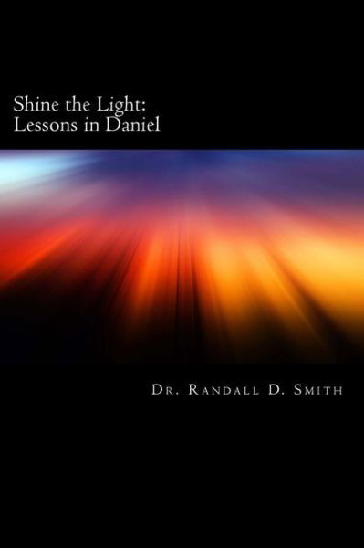 Shine the Light: Lessons in Daniel - Dr. Randall D Smith - Bücher - GCBI Publications - 9780692268186 - 2. August 2014