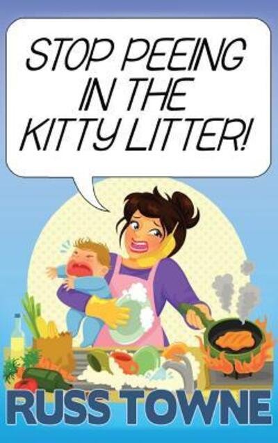 Cover for Russ Towne · Stop Peeing in the Kitty Litter! : Humorous and Heartwarming Stories on Parenting (Inbunden Bok) (2016)