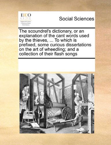 Cover for See Notes Multiple Contributors · The Scoundrel's Dictionary, or an Explanation of the Cant Words Used by the Thieves, ... to Which is Prefixed, Some Curious Dissertations on the Art of Wheedling; and a Collection of Their Flash Songs (Pocketbok) (2010)