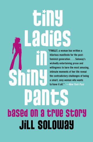 Cover for Jill Soloway · Tiny Ladies in Shiny Pants: Based on a True Story (Taschenbuch) (2006)